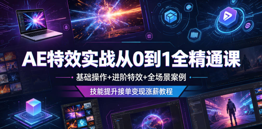 AE特效实战从0到1全精通课，基础操作+进阶特效+全场景案例，技能提升接单变现涨薪教程网赚库-项目库-轻创网-中创网-福缘网-冒泡网-资源之家-魔方项目库网赚库