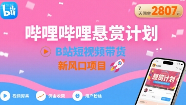 哔哩哔哩悬赏计划，B站短视频带货，7天佣金2807，新风口项目网赚库-项目库-轻创网-中创网-福缘网-冒泡网-资源之家-魔方项目库网赚库