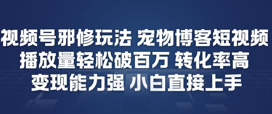 视频号邪修玩法宠物博客短视频，播放量轻松破百万，转化率高，变现能力强，小白直接上手网赚库-项目库-轻创网-中创网-福缘网-冒泡网-资源之家-魔方项目库网赚库
