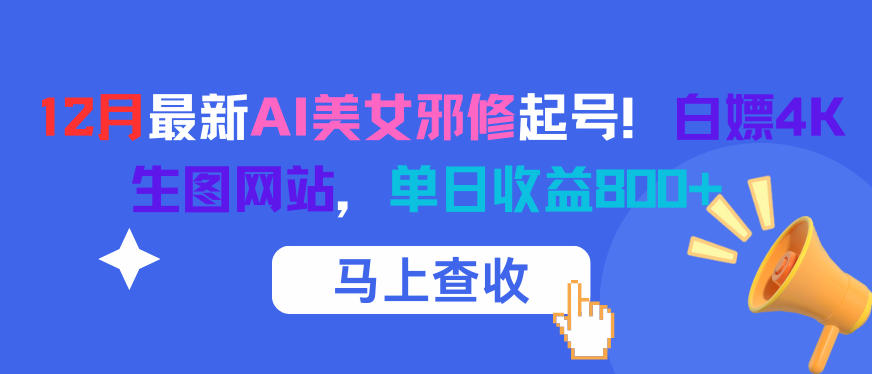 12月最新AI美女邪修起号！白嫖4K生图网站，单日收益8张+网赚库-项目库-轻创网-中创网-福缘网-冒泡网-资源之家-魔方项目库网赚库