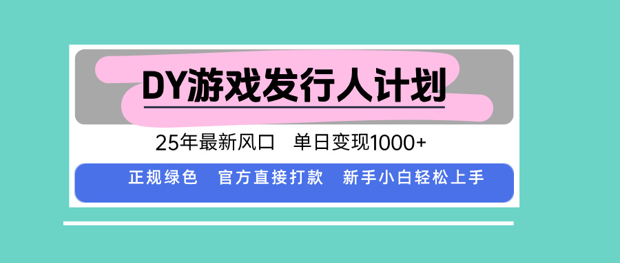 DY游戏发行人计划，25年最新风口，单日变现1000+网赚库-项目库-轻创网-中创网-福缘网-冒泡网-资源之家-魔方项目库网赚库