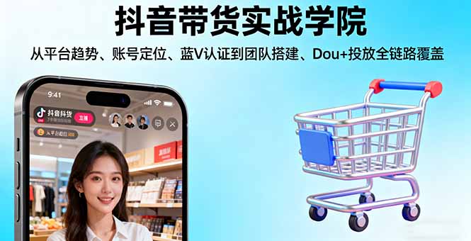 抖音带货实战学院:从平台趋势/账号定位/蓝V认证到团队搭建/Dou+投放全链路网赚库-项目库-轻创网-中创网-福缘网-冒泡网-资源之家-魔方项目库网赚库