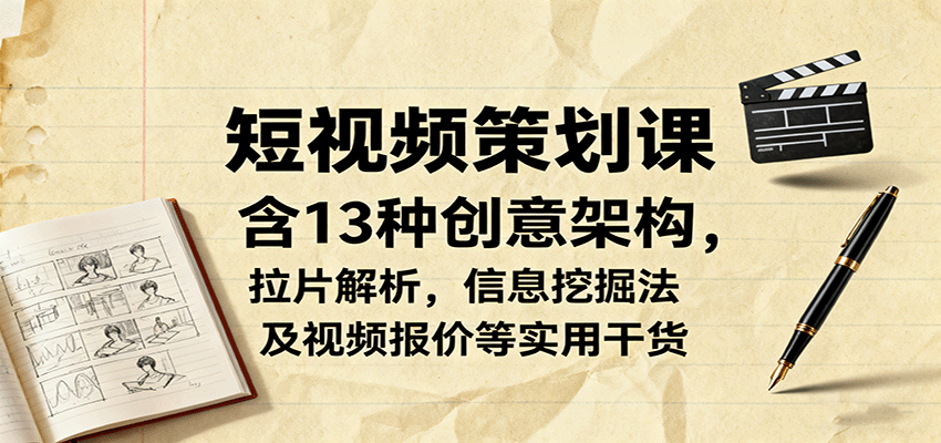 短视频策划课，含13种创意架构，拉片解析，信息挖掘法及视频报价等实用干货网赚库-项目库-轻创网-中创网-福缘网-冒泡网-资源之家-魔方项目库网赚库