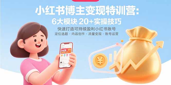小红书博主变现特训营：6大模块20+实操技巧 快速打造可持续盈利小红书账号网赚库-项目库-轻创网-中创网-福缘网-冒泡网-资源之家-魔方项目库网赚库