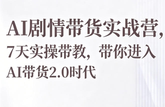 AI剧情带货实战营,7天实操带教,带你进入AI带货2.0时代网赚库-项目库-轻创网-中创网-福缘网-冒泡网-资源之家-魔方项目库网赚库