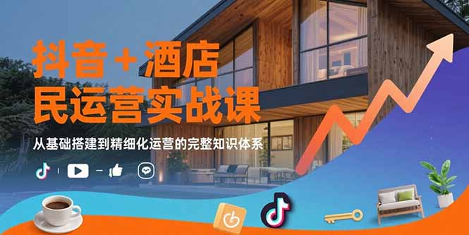 抖音+酒店民宿运营实战课：从基础搭建到精细化运营的完整知识体系网赚库-项目库-轻创网-中创网-福缘网-冒泡网-资源之家-魔方项目库网赚库