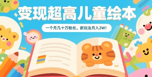 变现超高儿童绘本，一个月几十万粉丝，新玩法月入2W网赚库-项目库-轻创网-中创网-福缘网-冒泡网-资源之家-魔方项目库网赚库