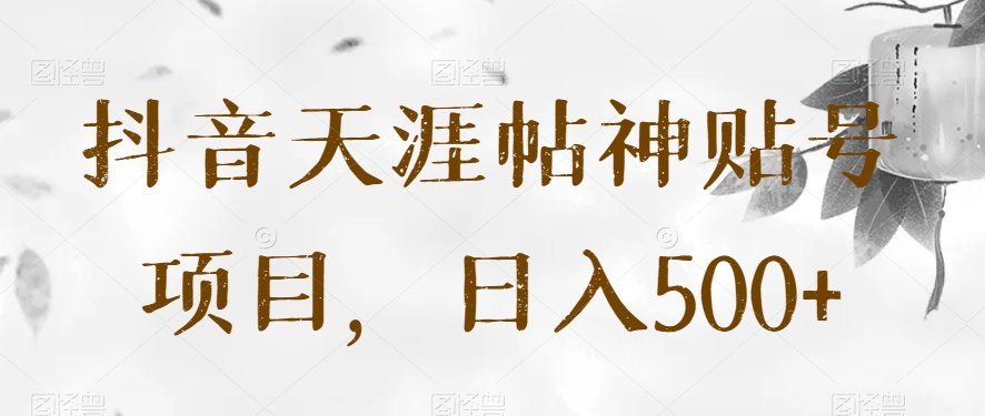 抖音天涯帖神贴号项目，日入500+【揭秘】网赚库-项目库-轻创网-中创网-福缘网-冒泡网-资源之家-魔方项目库网赚库