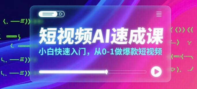 短视频AI速成课，小白快速入门，从0-1做爆款短视频网赚库-项目库-轻创网-中创网-福缘网-冒泡网-资源之家-魔方项目库网赚库