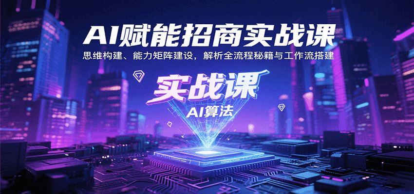 AI赋能招商实战课：思维构建、能力矩阵建设，解析全流程秘籍与工作流搭建网赚库-项目库-轻创网-中创网-福缘网-冒泡网-资源之家-魔方项目库网赚库