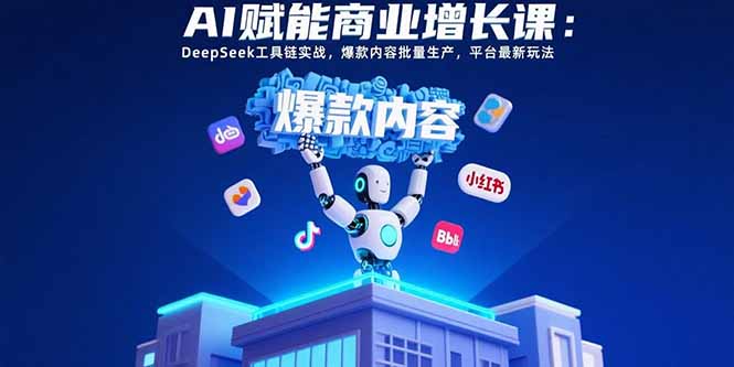 AI赋能商业增长课：DeepSeek工具链实战，爆款内容批量生产，平台最新玩法网赚库-项目库-轻创网-中创网-福缘网-冒泡网-资源之家-魔方项目库网赚库
