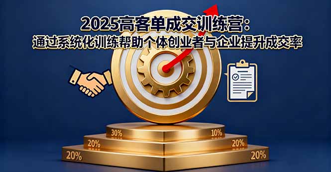 2025高客单成交训练营：通过系统化训练帮助个体创业者与企业提升成交率网赚库-项目库-轻创网-中创网-福缘网-冒泡网-资源之家-魔方项目库网赚库