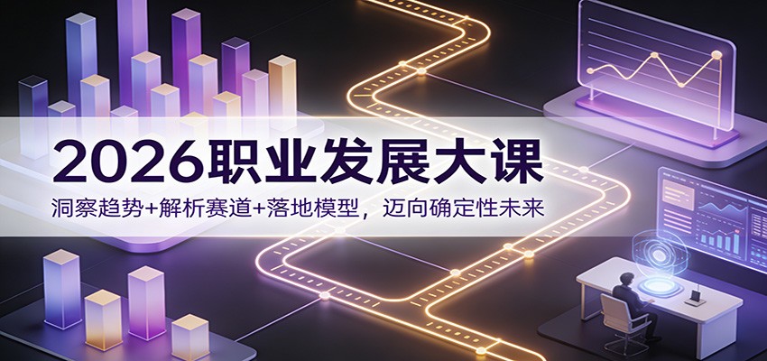 2026职业发展大课:洞察趋势+解析赛道+落地模型,迈向确定性未来网赚库-项目库-轻创网-中创网-福缘网-冒泡网-资源之家-魔方项目库网赚库