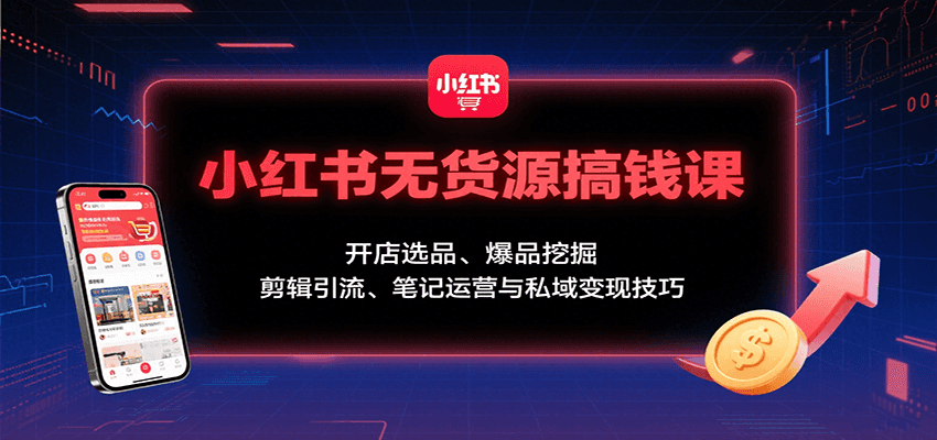 小红书无货源搞钱课：开店选品、爆品挖掘，剪辑引流、笔记运营与私域变现技巧网赚库-项目库-轻创网-中创网-福缘网-冒泡网-资源之家-魔方项目库网赚库