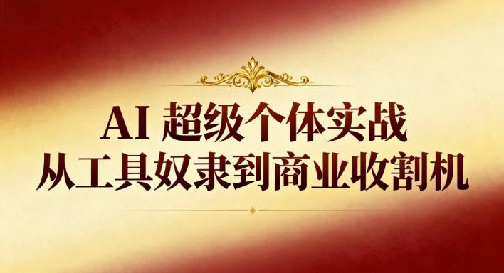 AI超级个体实战：从工具奴隶到商业收割机网赚库-项目库-轻创网-中创网-福缘网-冒泡网-资源之家-魔方项目库网赚库