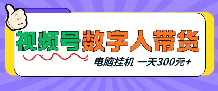 视频号数字人带货，电脑挂G项目，新手小白轻松一天3张+【揭秘】网赚库-项目库-轻创网-中创网-福缘网-冒泡网-资源之家-魔方项目库网赚库