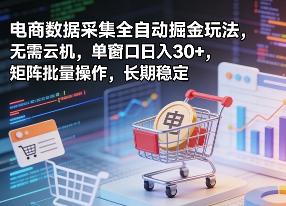 独家电商数据采集全自动掘金玩法，无需云机，单窗口日入30+，矩阵批量操作，长期稳定【揭秘】网赚库-项目库-轻创网-中创网-福缘网-冒泡网-资源之家-魔方项目库网赚库