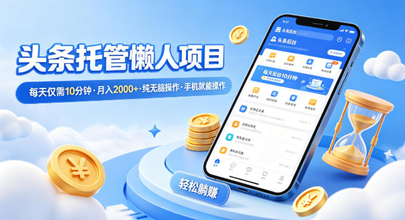 头条托管懒人项目，每天仅需10分钟，月入2000+，纯无脑操作，手机就能操作【揭秘】网赚库-项目库-轻创网-中创网-福缘网-冒泡网-资源之家-魔方项目库网赚库