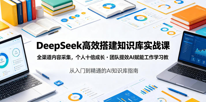 DeepSeek高效搭建知识库实战课，全渠道内容采集，个人十倍成长・团队提效，AI赋能工作学习网赚库-项目库-轻创网-中创网-福缘网-冒泡网-资源之家-魔方项目库网赚库