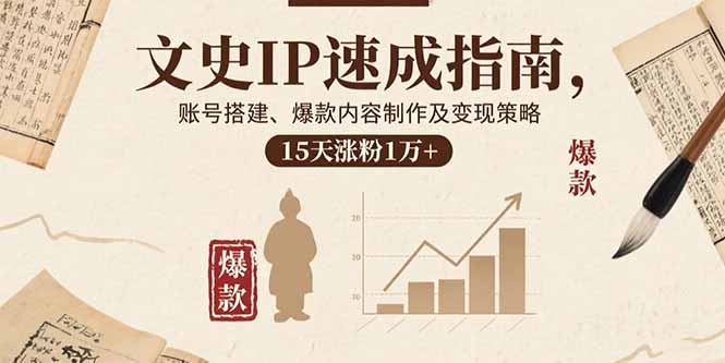 文史IP速成指南，账号搭建、爆款内容制作及变现策略，15天涨粉1万+网赚库-项目库-轻创网-中创网-福缘网-冒泡网-资源之家-魔方项目库网赚库