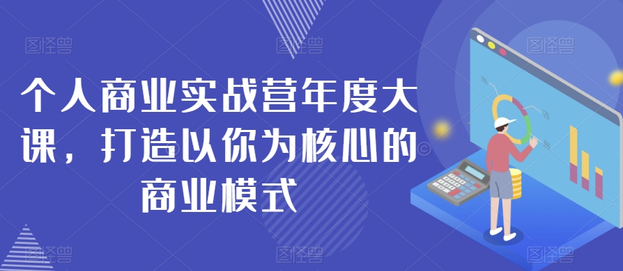 #原创                                                                                                 个人商业实战营年度大课，打造以你为核心的商业模式网赚库-项目库-轻创网-中创网-福缘网-冒泡网-资源之家-魔方项目库网赚库