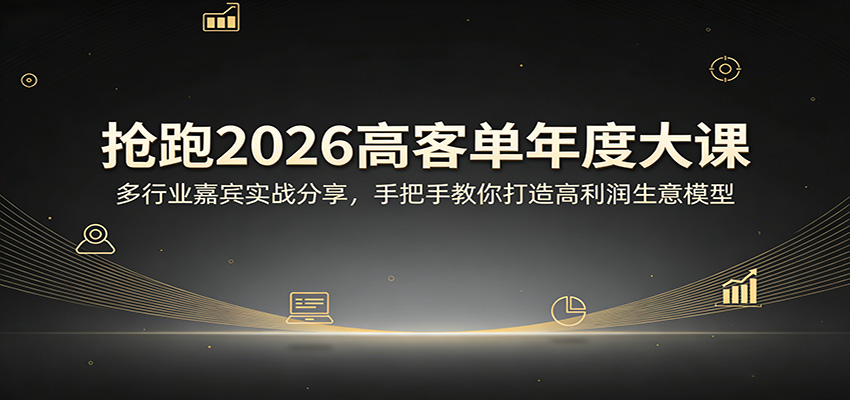 抢跑2026高客单年度大课：多行业嘉宾实战分享，手把手教你打造高利润生意模型网赚库-项目库-轻创网-中创网-福缘网-冒泡网-资源之家-魔方项目库网赚库