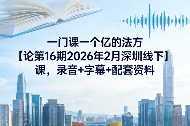 一门课一个亿的法方‬论第16期2026年2月深圳线下课，录音+字幕+配套资料网赚库-项目库-轻创网-中创网-福缘网-冒泡网-资源之家-魔方项目库网赚库