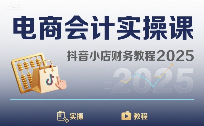 电商会计实操课-抖音小店财务教程2025网赚库-项目库-轻创网-中创网-福缘网-冒泡网-资源之家-魔方项目库网赚库