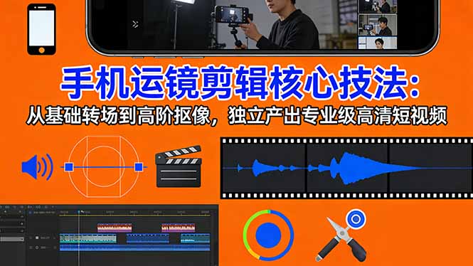 手机运镜 剪辑核心技法：从基础转场到高阶抠像，独立产出专业级高清短视频网赚库-项目库-轻创网-中创网-福缘网-冒泡网-资源之家-魔方项目库网赚库