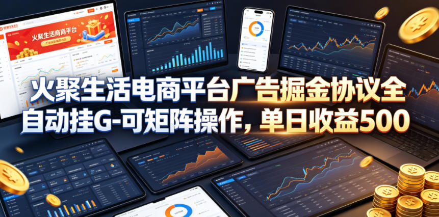 火聚生活电商平台广告掘金协议全自动挂G-可矩阵操作,单日收益5张+【揭秘】网赚库-项目库-轻创网-中创网-福缘网-冒泡网-资源之家-魔方项目库网赚库