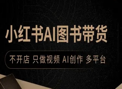 小红书AI图书带货，不开店，只做视频，AI创作，多平台网赚库-项目库-轻创网-中创网-福缘网-冒泡网-资源之家-魔方项目库网赚库