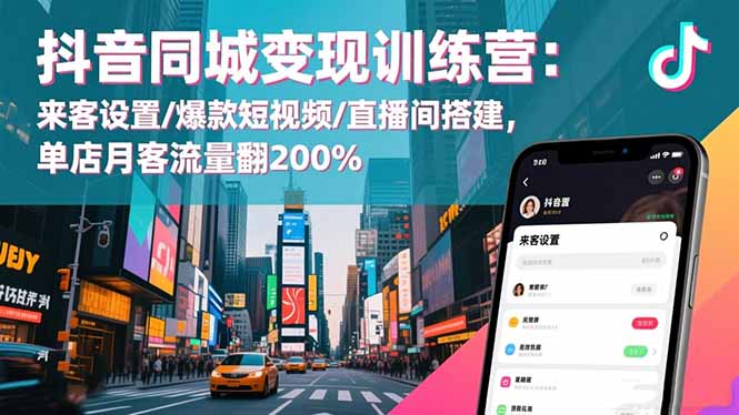 抖音同城变现训练营：来客设置/爆款短视频/直播间搭建,单店月客流量翻200%网赚库-项目库-轻创网-中创网-福缘网-冒泡网-资源之家-魔方项目库网赚库
