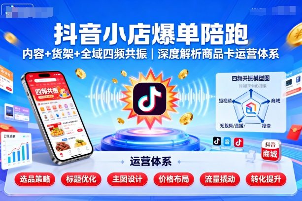 抖音小店爆单陪跑，内容＋货架＋全域四频共振，深度解析抖音商品卡运营体系网赚库-项目库-轻创网-中创网-福缘网-冒泡网-资源之家-魔方项目库网赚库