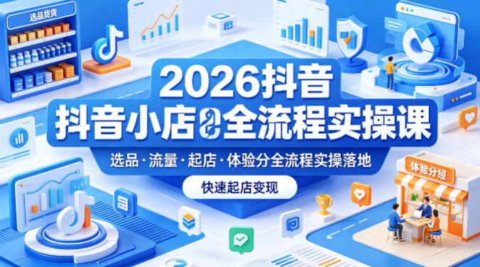 2026抖音小店全流程实操课,覆盖选品、流量、起店、体验分全流程实操落地,快速起店变现网赚库-项目库-轻创网-中创网-福缘网-冒泡网-资源之家-魔方项目库网赚库