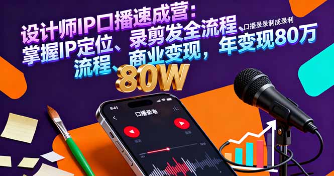 设计师IP口播速成营：掌握IP定位、录剪发全流程、商业变现，年变现80万网赚库-项目库-轻创网-中创网-福缘网-冒泡网-资源之家-魔方项目库网赚库