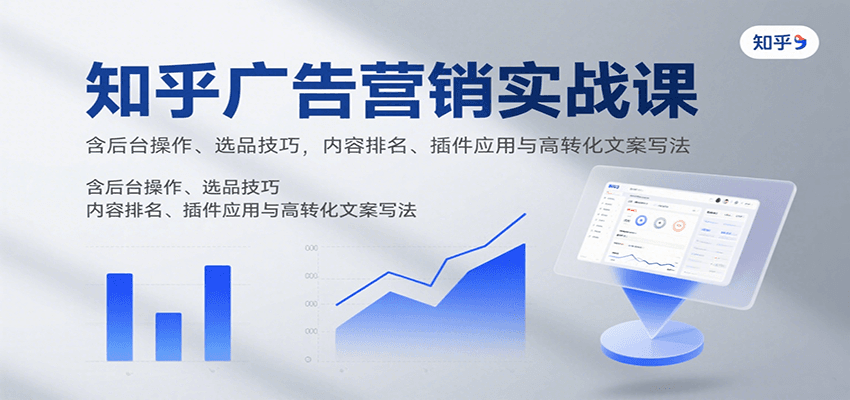 知乎广告营销实战课，含后台操作、选品技巧，内容排名、插件应用与高转化文案写法网赚库-项目库-轻创网-中创网-福缘网-冒泡网-资源之家-魔方项目库网赚库