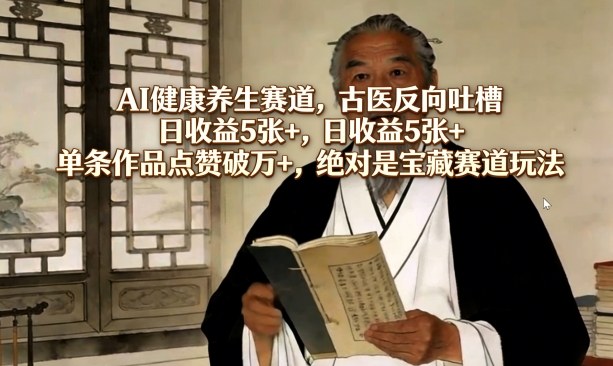 AI健康养生赛道，古医反向吐槽，日收益5张+，单条作品点赞破万+，绝对是宝藏赛道玩法网赚库-项目库-轻创网-中创网-福缘网-冒泡网-资源之家-魔方项目库网赚库
