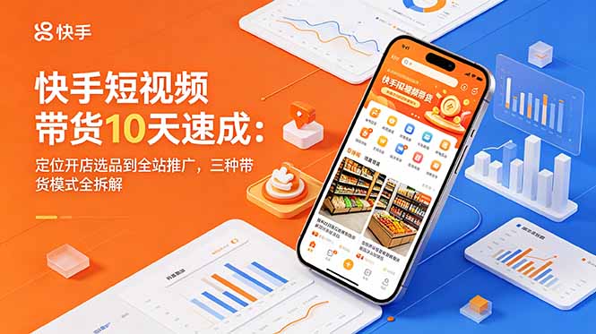 快手短视频带货10天速成:定位开店选品到全站推广,三种带货模式全拆解网赚库-项目库-轻创网-中创网-福缘网-冒泡网-资源之家-魔方项目库网赚库