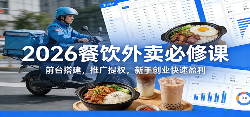 2026餐饮外卖必修课：前台搭建，推广提权，新手创业快速盈利网赚库-项目库-轻创网-中创网-福缘网-冒泡网-资源之家-魔方项目库网赚库