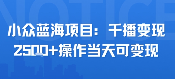 小众蓝海项目，千播变现2.5k+操作当天可变现网赚库-项目库-轻创网-中创网-福缘网-冒泡网-资源之家-魔方项目库网赚库
