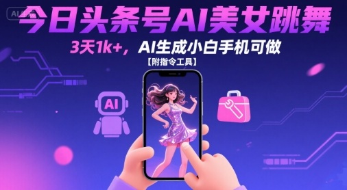 今日头条号AI美女跳舞，3天1k+，AI生成小白手机可做【附指令工具】网赚库-项目库-轻创网-中创网-福缘网-冒泡网-资源之家-魔方项目库网赚库
