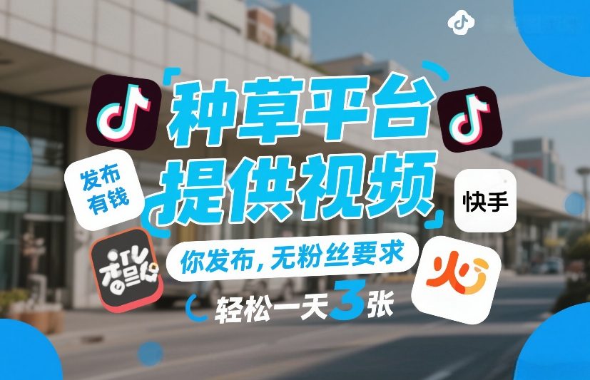 种草平台提供视频，你发布，无粉丝要求，发布就有钱，轻松一天3张+【揭秘】网赚库-项目库-轻创网-中创网-福缘网-冒泡网-资源之家-魔方项目库网赚库