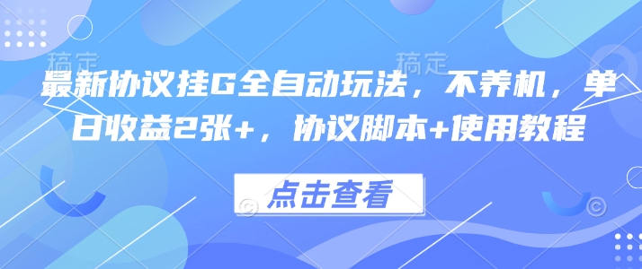 最新协议挂G全自动玩法，不用养机，单日收益2张+，协议脚本+使用教程【揭秘】网赚库-项目库-轻创网-中创网-福缘网-冒泡网-资源之家-魔方项目库网赚库