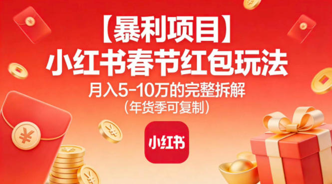 【暴利项目】小红书春节红包玩法月入5W的完整拆解(年货季可复制)网赚库-项目库-轻创网-中创网-福缘网-冒泡网-资源之家-魔方项目库网赚库