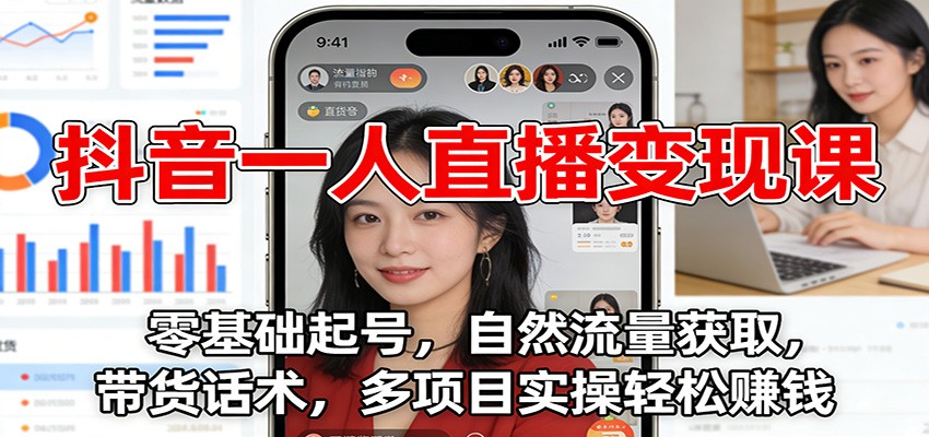 抖音一人直播变现课：零基础起号，自然流量获取，带货话术，多项目实操轻松赚钱网赚库-项目库-轻创网-中创网-福缘网-冒泡网-资源之家-魔方项目库网赚库