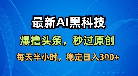 最新AI黑科技软件撸头条搬运，无需任何指令，秒过原创，每天半小时，稳定日入3张【揭秘】网赚库-项目库-轻创网-中创网-福缘网-冒泡网-资源之家-魔方项目库网赚库