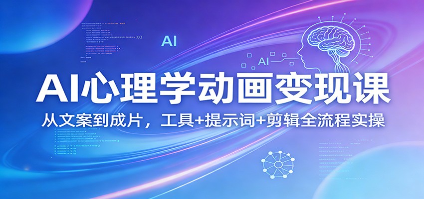 AI心理学动画变现课：从文案到成片，工具+提示词+剪辑全流程实操网赚库-项目库-轻创网-中创网-福缘网-冒泡网-资源之家-魔方项目库网赚库