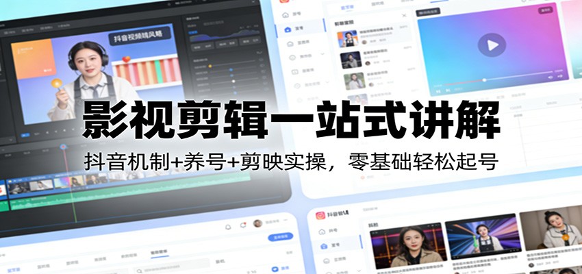 影视剪辑一站式讲解：抖音机制+养号+剪映实操，零基础轻松起号网赚库-项目库-轻创网-中创网-福缘网-冒泡网-资源之家-魔方项目库网赚库
