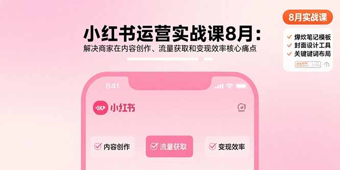 小红书运营实战课8月：解决商家在内容创作、流量获取和变现效率核心痛点网赚库-项目库-轻创网-中创网-福缘网-冒泡网-资源之家-魔方项目库网赚库