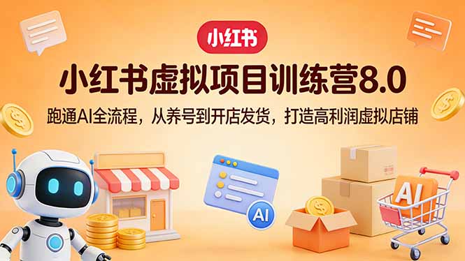 小红书虚拟项目训练营8.0：跑通AI全流程，从养号到开店发货，打造高利润虚拟店铺网赚库-项目库-轻创网-中创网-福缘网-冒泡网-资源之家-魔方项目库网赚库